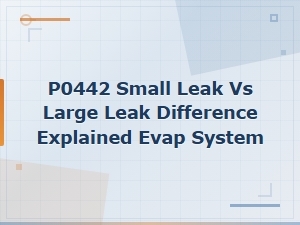 P0442 vs P0455: Small Leak vs Large Leak Evap System Differences Explained