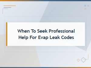 When to Seek Professional Help for Evap Leak Codes